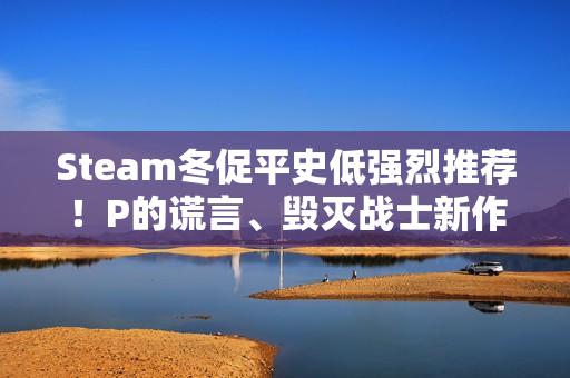 Steam冬促平史低强烈推荐！P的谎言、毁灭战士新作等