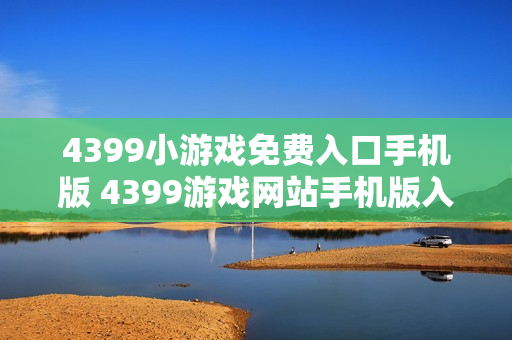 4399小游戏免费入口手机版 4399游戏网站手机版入口