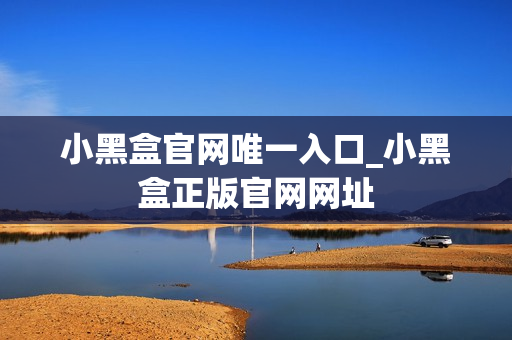 小黑盒官网唯一入口_小黑盒正版官网网址