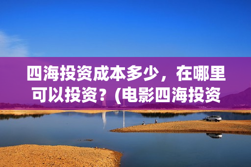 四海投资成本多少，在哪里可以投资？(电影四海投资)