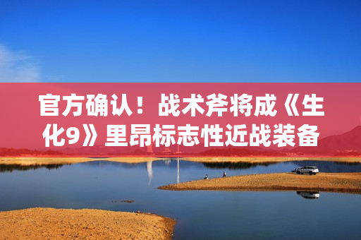 官方确认！战术斧将成《生化9》里昂标志性近战装备