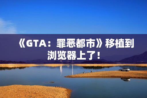 《GTA：罪恶都市》移植到浏览器上了！
