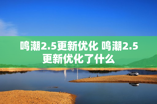 鸣潮2.5更新优化 鸣潮2.5更新优化了什么