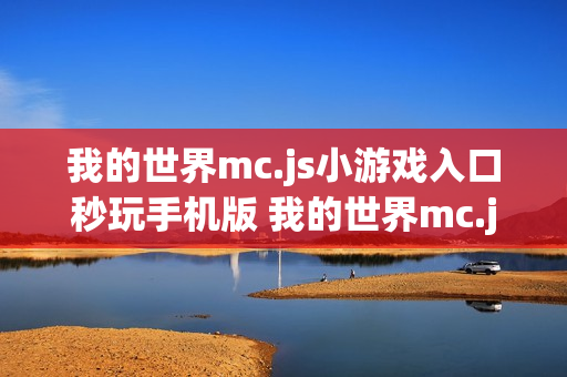 我的世界mc.js小游戏入口秒玩手机版 我的世界mc.js小游戏免费入口安卓