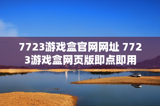 7723游戏盒官网网址 7723游戏盒网页版即点即用