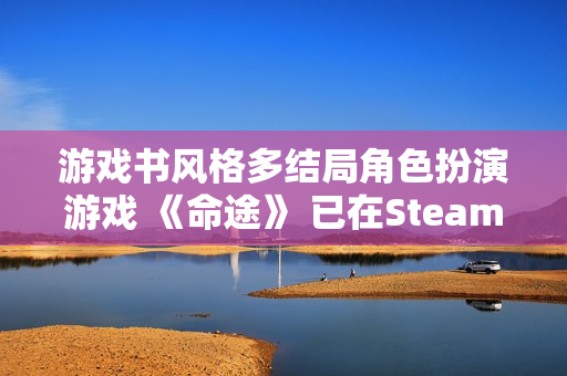 游戏书风格多结局角色扮演游戏 《命途》 已在Steam上转为正式发售！
