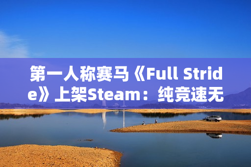 第一人称赛马《Full Stride》上架Steam：纯竞速无养成 预计明年上线