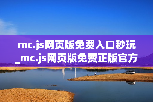 mc.js网页版免费入口秒玩_mc.js网页版免费正版官方入口一键直达最新【免费入口】