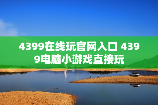 4399在线玩官网入口 4399电脑小游戏直接玩