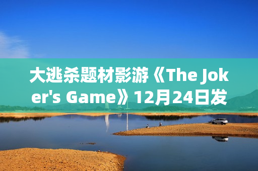大逃杀题材影游《The Joker's Game》12月24日发售 现已开放Demo试玩