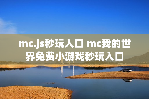 mc.js秒玩入口 mc我的世界免费小游戏秒玩入口