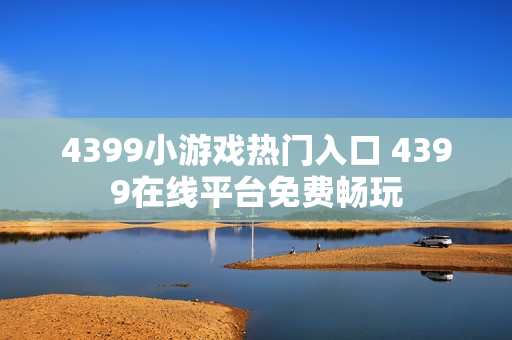 4399小游戏热门入口 4399在线平台免费畅玩