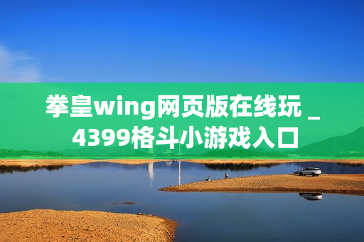 拳皇wing网页版在线玩 _ 4399格斗小游戏入口