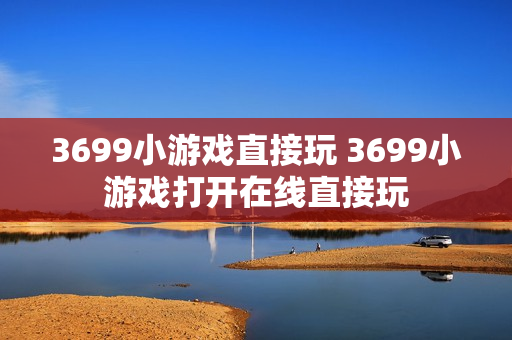 3699小游戏直接玩 3699小游戏打开在线直接玩