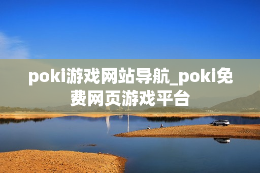 poki游戏网站导航_poki免费网页游戏平台 poki游戏网站导航_poki免费网页游戏平台