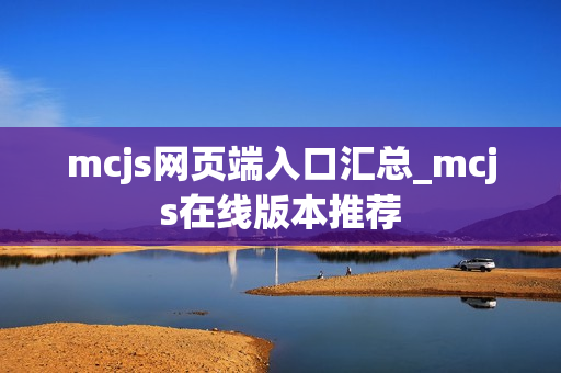 mcjs网页端入口汇总_mcjs在线版本推荐 mcjs网页端入口汇总_mcjs在线版本推荐
