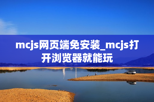 mcjs网页端免安装_mcjs打开浏览器就能玩 mcjs网页端免安装_mcjs打开浏览器就能玩