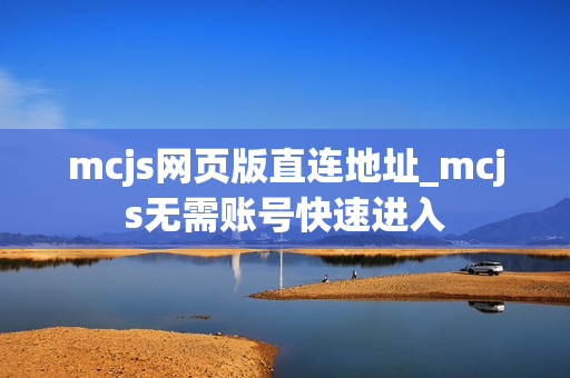 mcjs网页版直连地址_mcjs无需账号快速进入 mcjs网页版直连地址_mcjs无需账号快速进入