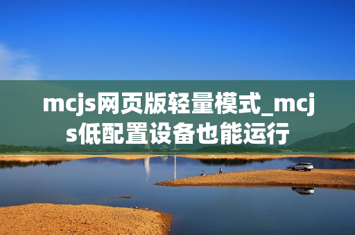 mcjs网页版轻量模式_mcjs低配置设备也能运行