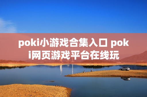 poki小游戏合集入口 poki网页游戏平台在线玩