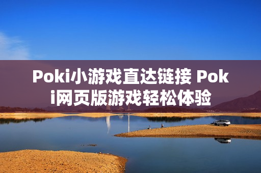 Poki小游戏直达链接 Poki网页版游戏轻松体验