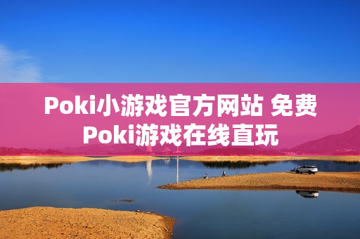 Poki小游戏官方网站 免费Poki游戏在线直玩 Poki小游戏官方网站 免费Poki游戏在线直玩