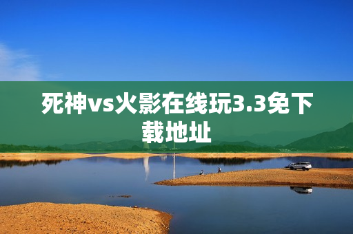 死神vs火影在线玩3.3免下载地址