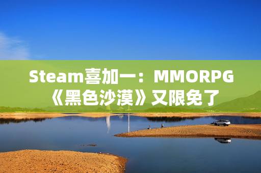 Steam喜加一：MMORPG《黑色沙漠》又限免了