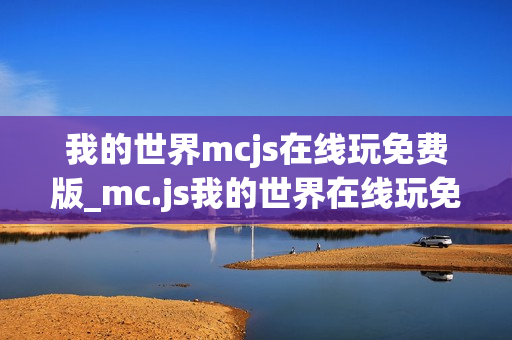 我的世界mcjs在线玩免费版_mc.js我的世界在线玩免费版官方入口2026