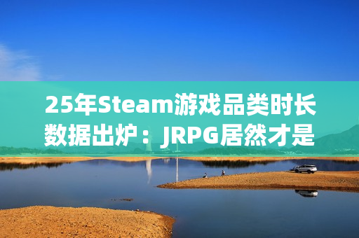 25年Steam游戏品类时长数据出炉：JRPG居然才是中位数最高的！