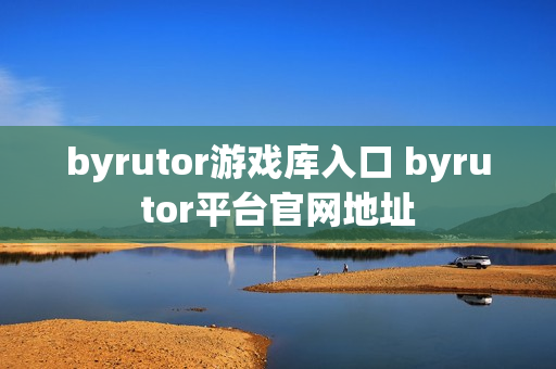 byrutor游戏库入口 byrutor平台官网地址