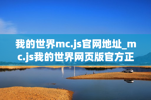 我的世界mc.js官网地址_mc.js我的世界网页版官方正版入口 我的世界mc.js官网地址_mc.js我的世界网页版官方正版入口