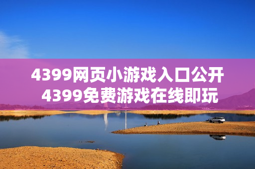 4399网页小游戏入口公开 4399免费游戏在线即玩