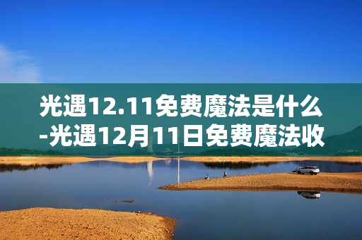 光遇12.11免费魔法是什么-光遇12月11日免费魔法收集攻略