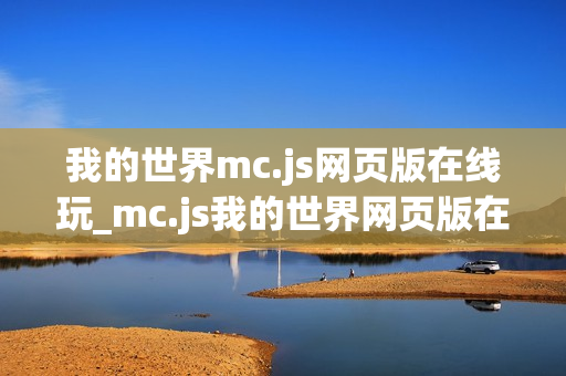 我的世界mc.js网页版在线玩_mc.js我的世界网页版在线玩最准官方入口免费 我的世界mc.js网页版在线玩_mc.js我的世界网页版在线玩最准官方入口免费