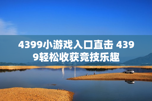 4399小游戏入口直击 4399轻松收获竞技乐趣
