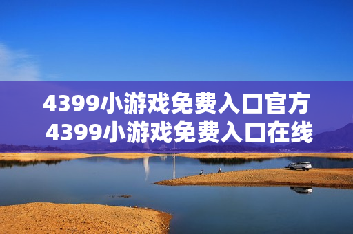 4399小游戏免费入口官方 4399小游戏免费入口在线玩