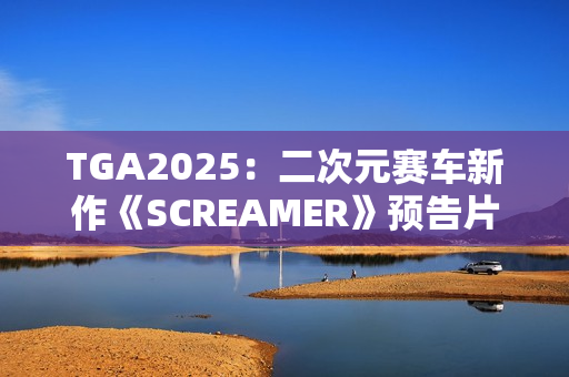 TGA2025：二次元赛车新作《SCREAMER》预告片