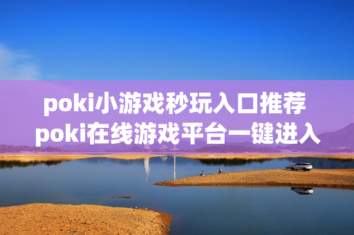 poki小游戏秒玩入口推荐 poki在线游戏平台一键进入