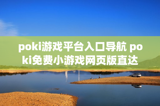 poki游戏平台入口导航 poki免费小游戏网页版直达