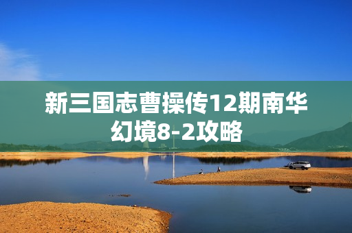 新三国志曹操传12期南华幻境8-2攻略