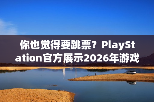 你也觉得要跳票？PlayStation官方展示2026年游戏阵容无《GTA6》！
