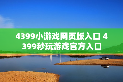 4399小游戏网页版入口 4399秒玩游戏官方入口
