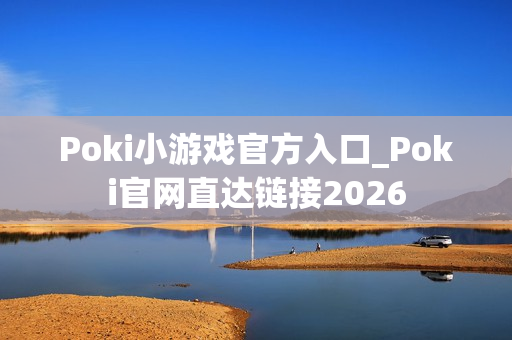 Poki小游戏官方入口_Poki官网直达链接2026