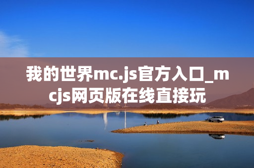 我的世界mc.js官方入口_mcjs网页版在线直接玩 我的世界mc.js官方入口_mcjs网页版在线直接玩