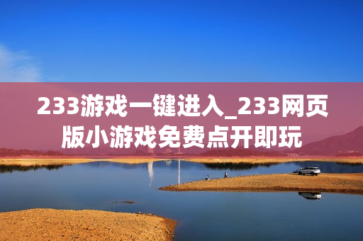 233游戏一键进入_233网页版小游戏免费点开即玩