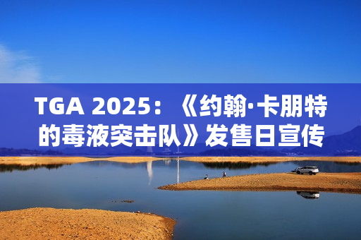 TGA 2025：《约翰·卡朋特的毒液突击队》发售日宣传片 国区169元
