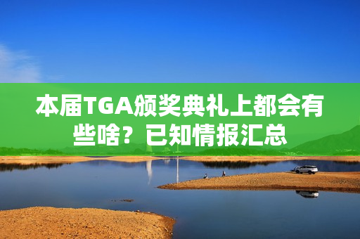 本届TGA颁奖典礼上都会有些啥？已知情报汇总
