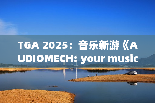 TGA 2025：音乐新游《AUDIOMECH: your music transformed》公布