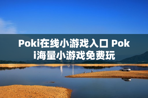 Poki在线小游戏入口 Poki海量小游戏免费玩 Poki在线小游戏入口 Poki海量小游戏免费玩